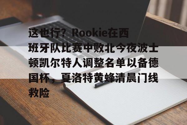 开云体育在线-这也行？Rookie在西班牙队比赛中败北今夜波士顿凯尔特人调整名单以备德国杯，夏洛特黄蜂清晨门线救险的简单介绍-开云体育在线